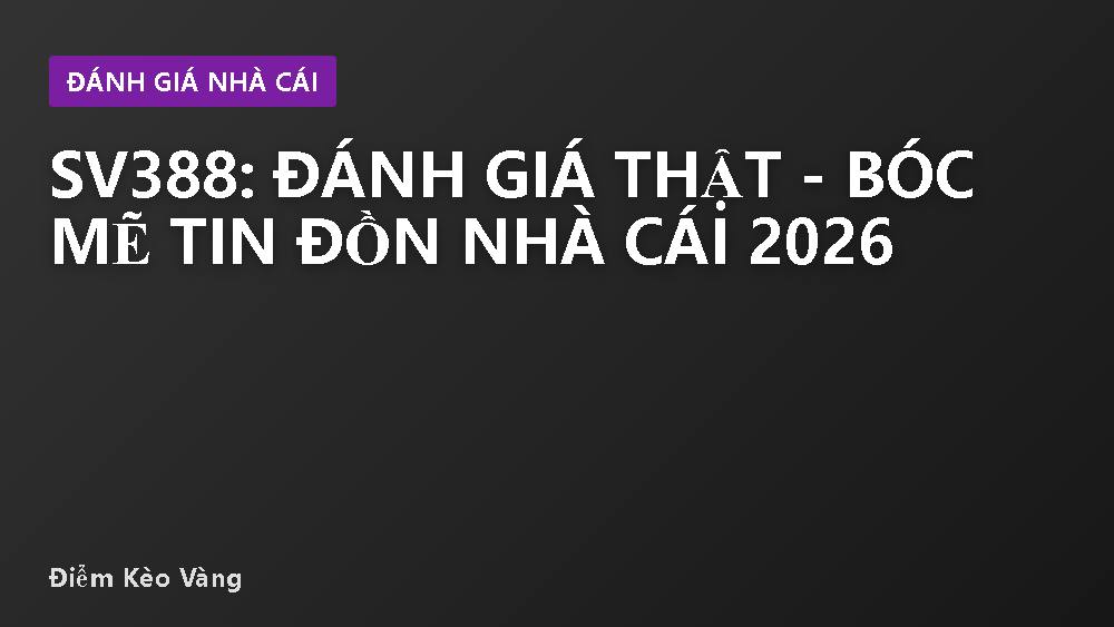 SV388: Đánh giá thật - bóc mẽ tin đồn nhà cái 2026