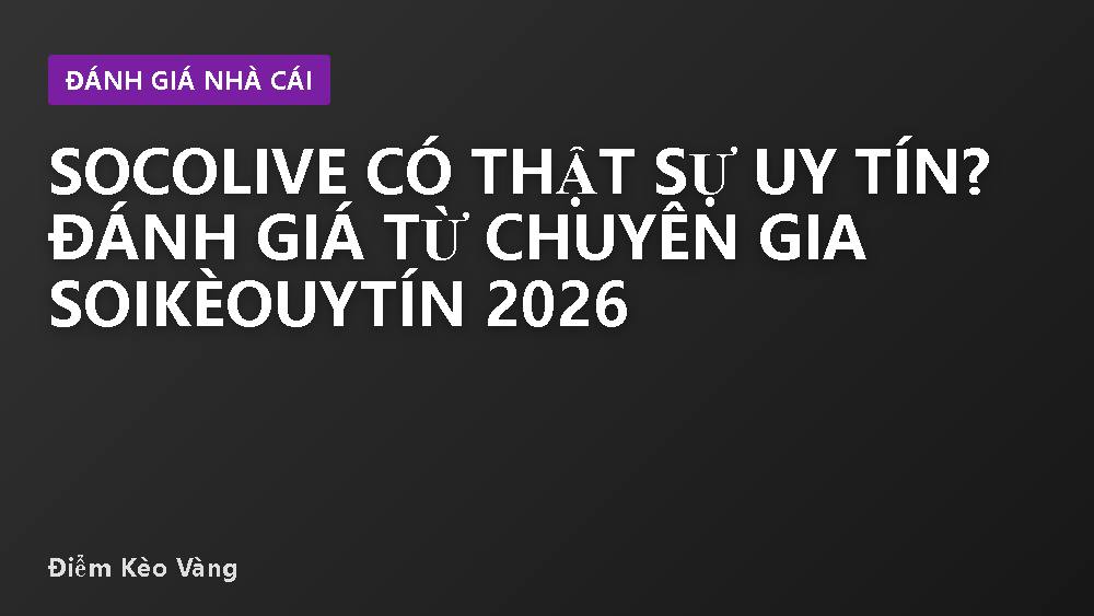 Socolive có thật sự uy tín? Đánh giá từ chuyên gia SoiKèoUyTín 2026