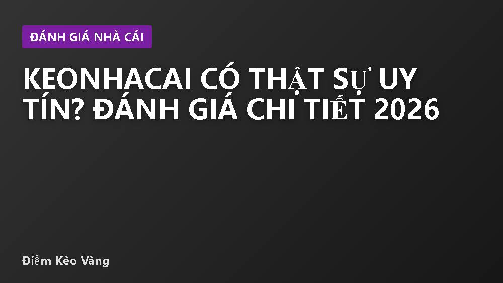 Keonhacai có thật sự uy tín? Đánh giá chi tiết 2026